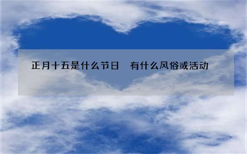 正月十五是什么节日 有什么风俗或活动